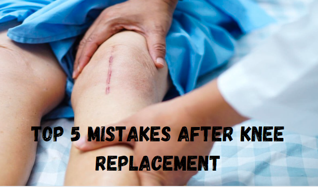 Top 5 Mistakes After Knee Replacement