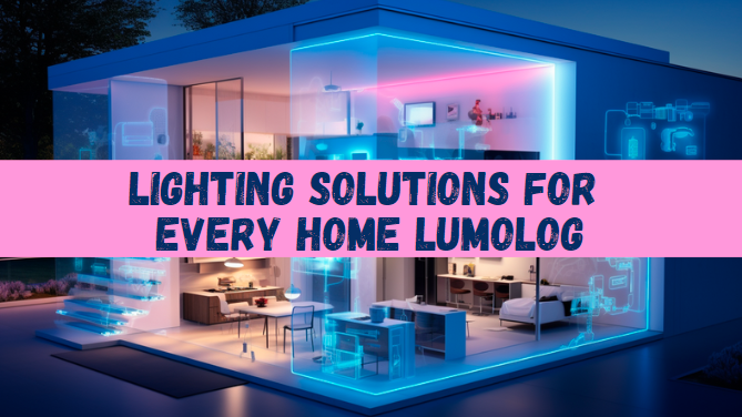 Lighting Solutions for Every Home Lumolog: Comprehensive Guide for Optimal Home Illumination